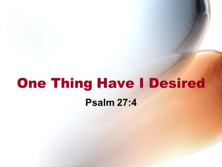 One Thing Have I Desired Psalm 27:4. Psalm 27 in Context Attributed to David who was pursued by his enemies (1 Sam. 21-23) David is shut off from the.