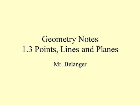 Geometry Notes 1.3 Points, Lines and Planes Mr. Belanger.