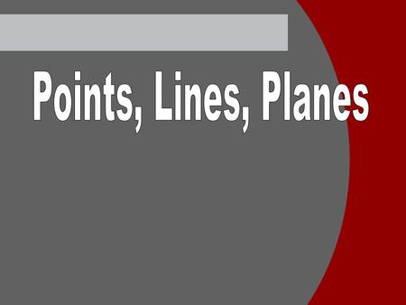 Points Undefined term No length, width, or thickness Named with a capital letter.