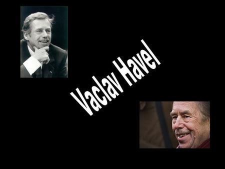 Who is he? Born in Prague, 5th October 1936, to a politically minded family, Václav Havel is a Czech playwright, writer and politician. He was the tenth.