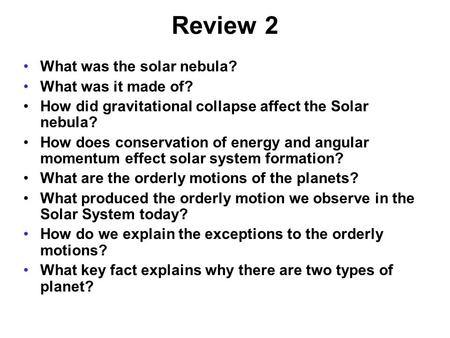 Review 2 What was the solar nebula? What was it made of? How did gravitational collapse affect the Solar nebula? How does conservation of energy and angular.