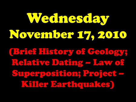 Wednesday November 17, 2010 (Brief History of Geology; Relative Dating – Law of Superposition; Project – Killer Earthquakes)