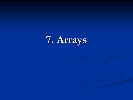 7. Arrays. Topics Declaring and Using Arrays Some Array Algorithms Arrays of Objects Variable Length Parameter Lists Two-Dimensional Arrays The ArrayList.