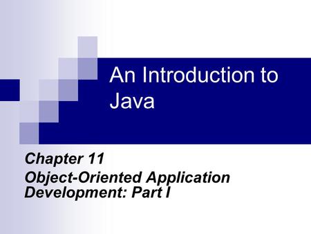 An Introduction to Java Chapter 11 Object-Oriented Application Development: Part I.
