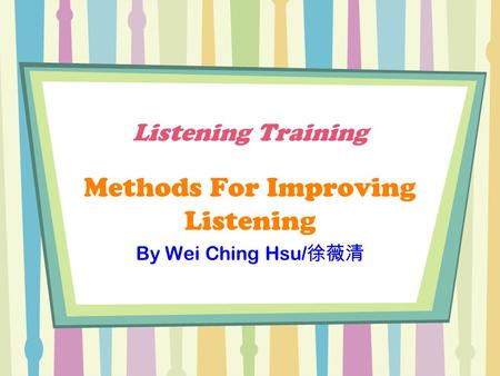 Listening Training Methods For Improving Listening By Wei Ching Hsu/ 徐薇清.