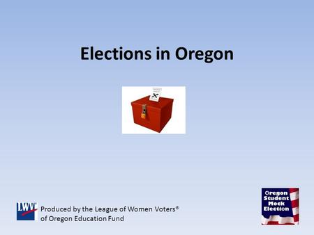 Elections in Oregon Produced by the League of Women Voters® of Oregon Education Fund.