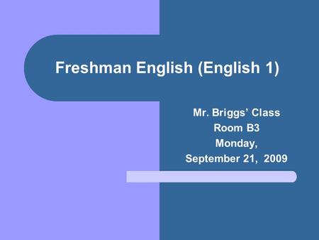 Freshman English (English 1) Mr. Briggs’ Class Room B3 Monday, September 21, 2009.