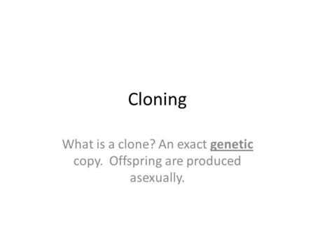 Cloning What is a clone? An exact genetic copy. Offspring are produced asexually.