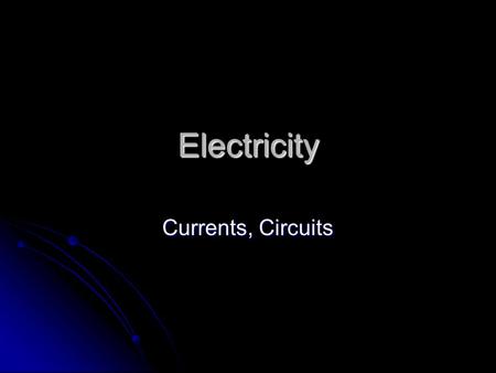 Electricity Currents, Circuits Electricity that moves… Current: The flow of electrons from one place to another. Current: The flow of electrons from.