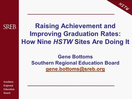 Southern Regional Education Board HSTW Raising Achievement and Improving Graduation Rates: How Nine HSTW Sites Are Doing It Gene Bottoms Southern Regional.