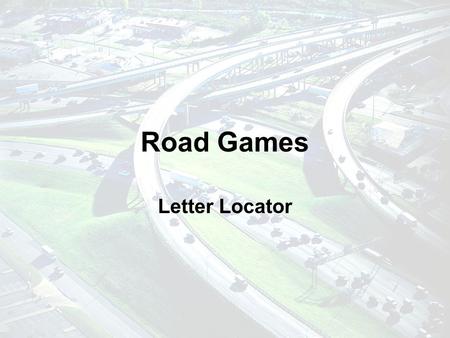 Road Games Letter Locator Your Mission… Find the letters of the alphabet in order from A to Z in the area that surrounds your car. Make sure you are.