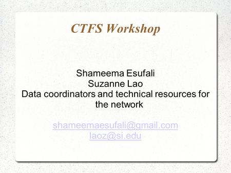 CTFS Workshop Shameema Esufali Suzanne Lao Data coordinators and technical resources for the network