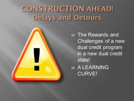  The Rewards and Challenges of a new dual credit program in a new dual credit state!  A LEARNING CURVE!