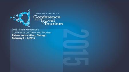 2015 2015 Illinois Governor’s Conference on Travel and Tourism Palmer House Hilton, Chicago February 2 – 4, 2015.