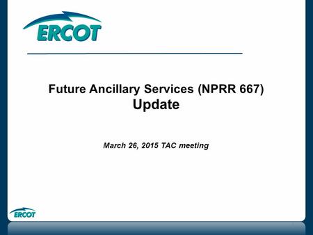 Future Ancillary Services (NPRR 667) Update March 26, 2015 TAC meeting 1.