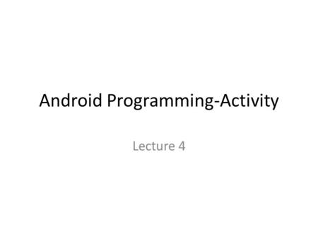 Android Programming-Activity Lecture 4. Activity Inside java folder Public class MainActivity extends ActionBarActivity(Ctrl + Click will give you the.