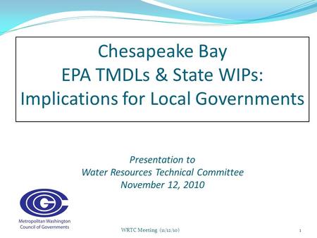 C hesapeake Bay EPA TMDLs & State WIPs: Implications for Local Governments Presentation to Water Resources Technical Committee November 12, 2010 1WRTC.