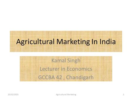 Agricultural Marketing In India Kamal Singh Lecturer in Economics GCCBA 42, Chandigarh 10/12/20151Agricultural Marketing.