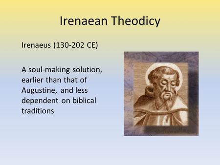 Irenaean Theodicy Irenaeus (130-202 CE) A soul-making solution, earlier than that of Augustine, and less dependent on biblical traditions.