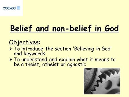 Belief and non-belief in God Objectives:  To introduce the section ‘Believing in God’ and keywords  To understand and explain what it means to be a theist,