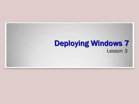 Deploying Windows 7 Lesson 3. Objectives Understand enterprise deployments Capture an image file Modify an image file Deploy an image file.