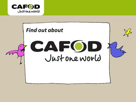 Www.cafod.org.uk Find out about. CAFOD began when volunteer members of the National Board of Catholic Women organised a Family Fast Day on Friday 11 th.