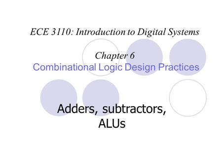ECE 3110: Introduction to Digital Systems Chapter 6 Combinational Logic Design Practices Adders, subtractors, ALUs.