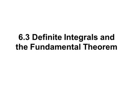 6.3 Definite Integrals and the Fundamental Theorem.