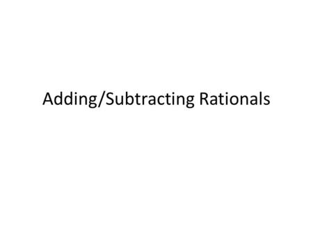 Adding/Subtracting Rationals. What do we have to do to add/sub rationals? Simplify each rational first (this will make your life easier later ) To be.