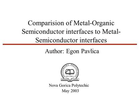 Author: Egon Pavlica Nova Gorica Polytechic Comparision of Metal-Organic Semiconductor interfaces to Metal- Semiconductor interfaces May 2003.