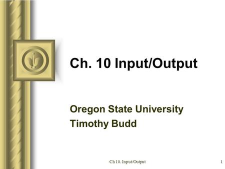 Ch 10. Input/Output1 Ch. 10 Input/Output Oregon State University Timothy Budd.