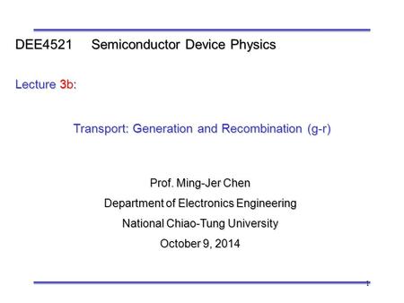 1 Prof. Ming-Jer Chen Department of Electronics Engineering National Chiao-Tung University October 9, 2014 DEE4521 Semiconductor Device Physics Lecture.