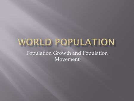 Population Growth and Population Movement.  -Approximately 7 billion people on the planet  Population Grown due to-  -Lowering death rate-  oBetter.
