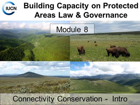 Building Capacity on Protected Areas Law & Governance Module 8 Connectivity Conservation - Intro.