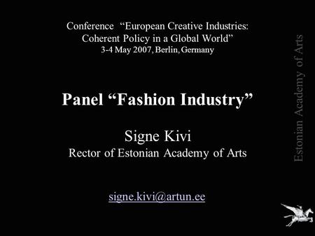 Conference “European Creative Industries: Coherent Policy in a Global World” 3-4 May 2007, Berlin, Germany Panel “Fashion Industry” Signe Kivi Rector of.