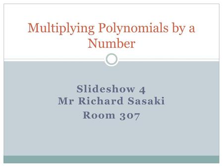 Slideshow 4 Mr Richard Sasaki Room 307 Multiplying Polynomials by a Number.