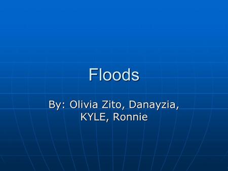 Floods By: Olivia Zito, Danayzia, KYLE, Ronnie. WHAT IS A FLOOD? A flood is a natural disaster caused by heavy rain fall that can swell rivers, lakes,
