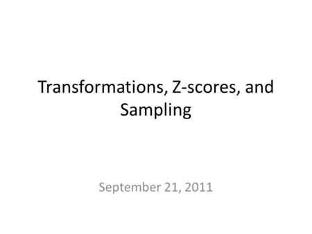 Transformations, Z-scores, and Sampling September 21, 2011.