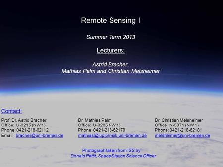 Remote Sensing I Summer Term 2013 Lecturers: Astrid Bracher, Mathias Palm and Christian Melsheimer Contact: Prof. Dr. Astrid Bracher Dr. Mathias Palm Dr.