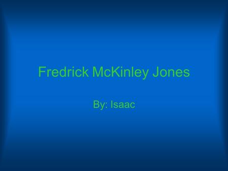 Fredrick McKinley Jones By: Isaac. Younger Life He was born on May 17, 1893 in Cincinnati, Ohio. He was one of the most creative kids you would ever come.