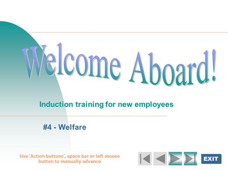 EXIT Welcome Aboard! Induction training for new employees #4 - Welfare Use ‘Action buttons’, space bar or left mouse button to manually advance.