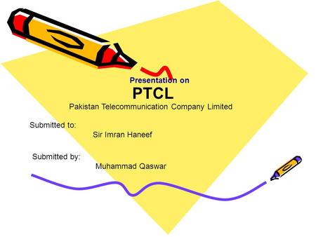PTCL Submitted to: Sir Imran Haneef Submitted by: Muhammad Qaswar Pakistan Telecommunication Company Limited Presentation on.