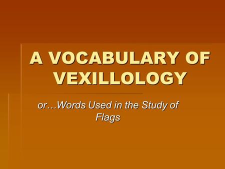 A VOCABULARY OF VEXILLOLOGY or…Words Used in the Study of Flags.