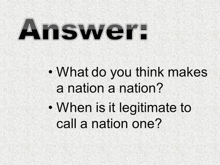 What do you think makes a nation a nation? When is it legitimate to call a nation one?