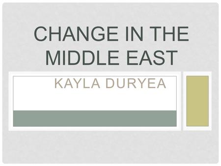 KAYLA DURYEA CHANGE IN THE MIDDLE EAST. TUNISIA Currently in Tunisia, the government is facing a Democratic change. The Tunisian President's televised.