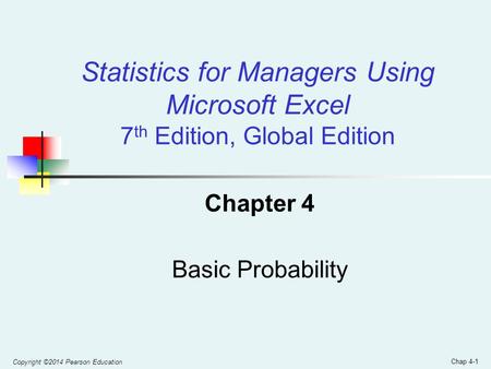 Copyright ©2014 Pearson Education Chap 4-1 Chapter 4 Basic Probability Statistics for Managers Using Microsoft Excel 7 th Edition, Global Edition.