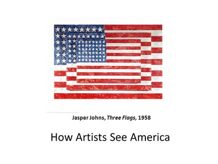 Jasper Johns, Three Flags, 1958 How Artists See America.