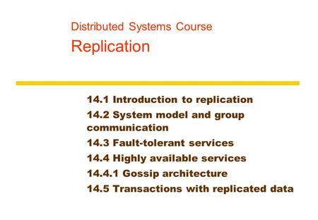 Distributed Systems Course Replication 14.1 Introduction to replication 14.2 System model and group communication 14.3 Fault-tolerant services 14.4 Highly.