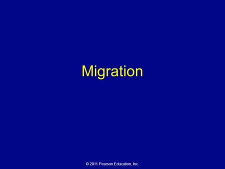 © 2011 Pearson Education, Inc. Migration. © 2011 Pearson Education, Inc. Where are Migrants Distributed? Migration can be divided into two categories.