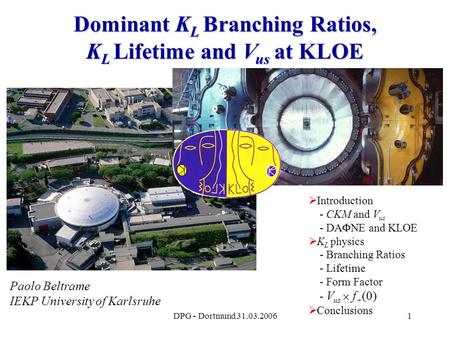 DPG - Dortmund 31.03.20061 Dominant K L Branching Ratios, K L Lifetime and V us at KLOE  Introduction - CKM and V us - DA  NE and KLOE  K L physics.